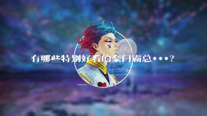 有哪些特别好看的豪门霸总***？