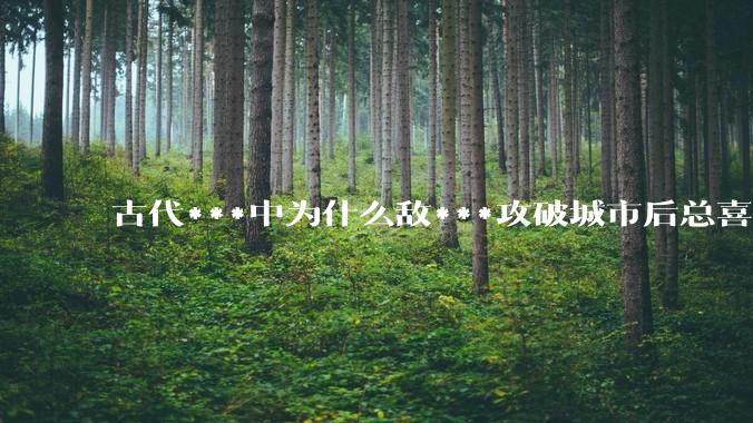 古代***中为什么敌***攻破城市后总喜欢大肆***妇女？