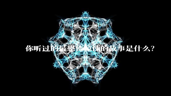 你听过的最恐怖惊悚的故事是什么？