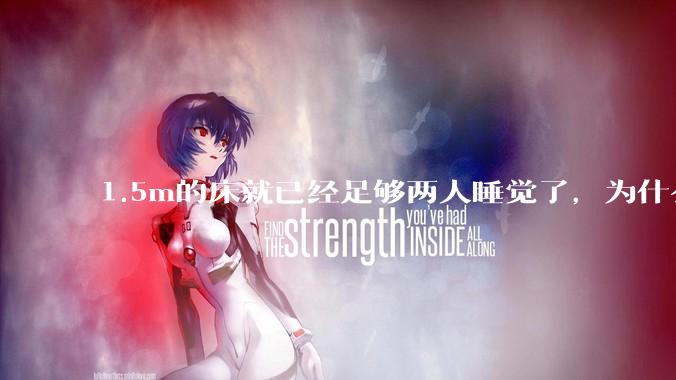 1.5m的床就已经足够两人睡觉了，为什么现在流行1.8m这么大的床？